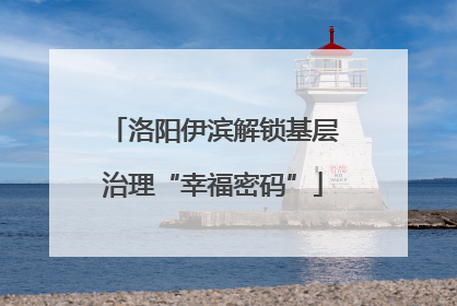 洛阳伊滨解锁基层治理“幸福密码”