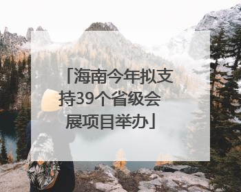 海南今年拟支持39个省级会展项目举办