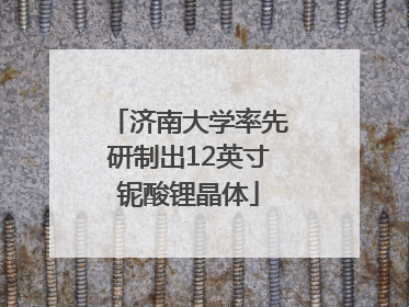 济南大学率先研制出12英寸铌酸锂晶体