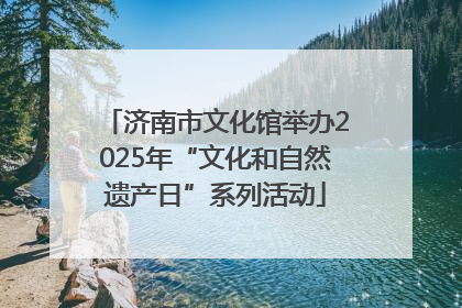 济南市文化馆举办2025年“文化和自然遗产日”系列活动