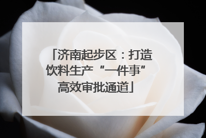 济南起步区：打造饮料生产“一件事”高效审批通道