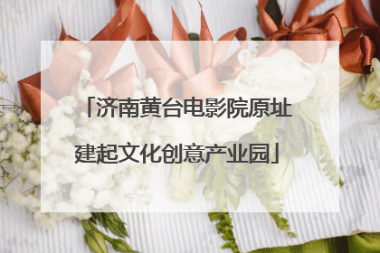 济南黄台电影院原址建起文化创意产业园