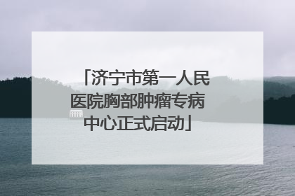 济宁市第一人民医院胸部肿瘤专病中心正式启动