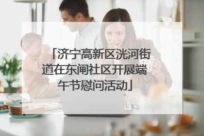 济宁高新区洸河街道在东闸社区开展端午节慰问活动