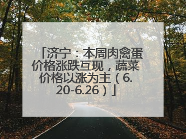 济宁：本周肉禽蛋价格涨跌互现，蔬菜价格以涨为主（6.20-6.26）