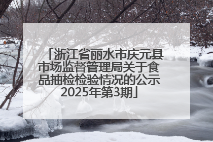 浙江省丽水市庆元县市场监督管理局关于食品抽检检验情况的公示2025年第3期