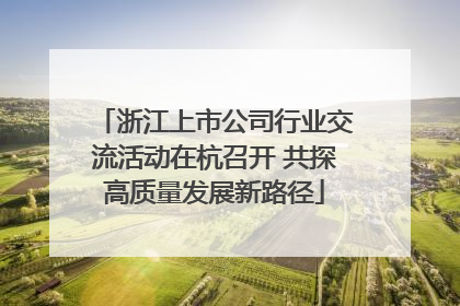 浙江上市公司行业交流活动在杭召开 共探高质量发展新路径