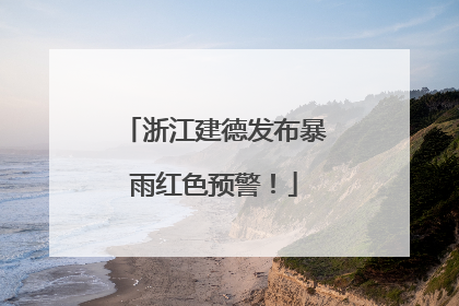 浙江建德发布暴雨红色预警！
