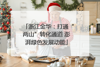 浙江金华：打通“两山”转化通道 澎湃绿色发展动能