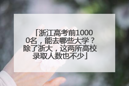 浙江高考前10000名，能去哪些大学？除了浙大，这两所高校录取人数也不少