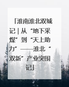 淮南淮北双城记｜从“地下采煤”到“天上助力”——淮北“双新”产业突围记