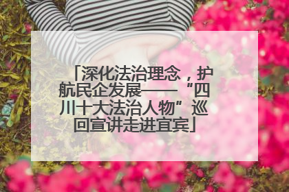 深化法治理念，护航民企发展——“四川十大法治人物”巡回宣讲走进宜宾