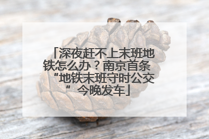 深夜赶不上末班地铁怎么办？南京首条“地铁末班守时公交”今晚发车