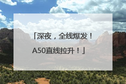 深夜，全线爆发！A50直线拉升！