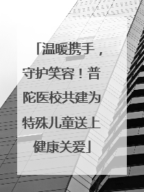 温暖携手，守护笑容！普陀医校共建为特殊儿童送上健康关爱