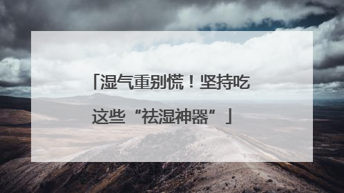 湿气重别慌！坚持吃这些“祛湿神器”