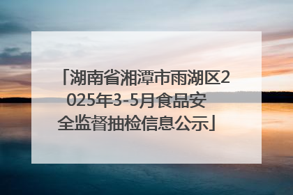湖南省湘潭市雨湖区2025年3-5月食品安全监督抽检信息公示