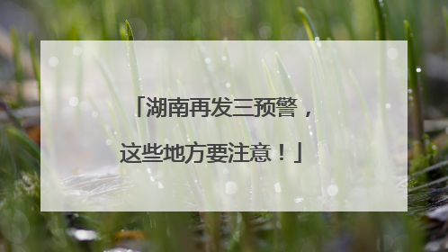 湖南再发三预警，这些地方要注意！