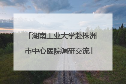 湖南工业大学赴株洲市中心医院调研交流