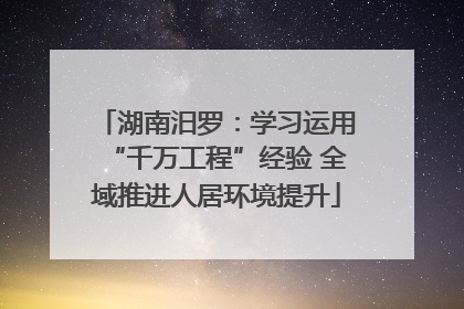 湖南汨罗：学习运用“千万工程”经验 全域推进人居环境提升