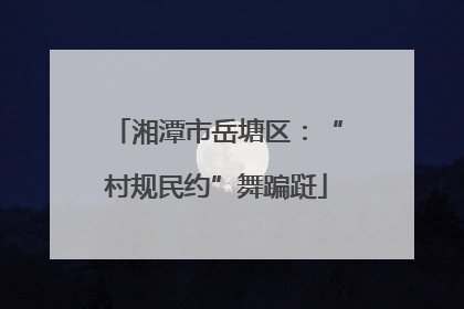 湘潭市岳塘区：“村规民约”舞蹁跹