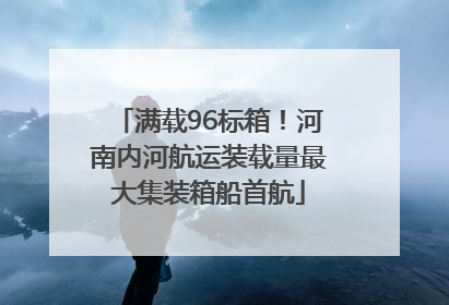 满载96标箱！河南内河航运装载量最大集装箱船首航