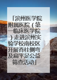 滨州医学院附属医院（第一临床医学院）走进滨州实验学校南校区开展脊柱侧弯及扁平足公益筛查活动