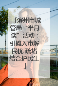 滨州市城管局“半月谈”活动：引摊入市解民忧 疏堵结合护民生