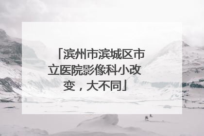 滨州市滨城区市立医院影像科小改变，大不同