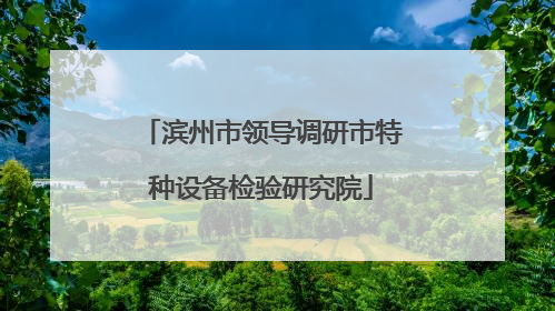 滨州市领导调研市特种设备检验研究院