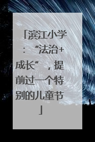 滨江小学：“法治+成长”，提前过一个特别的儿童节