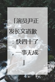 演员尹正发长文道歉：快四十了，一事无成