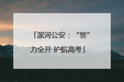 漯河公安：“警”力全开 护航高考