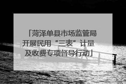 菏泽单县市场监管局开展民用“三表”计量及收费专项督导行动