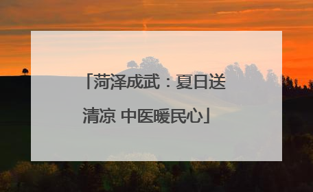 菏泽成武：夏日送清凉 中医暖民心