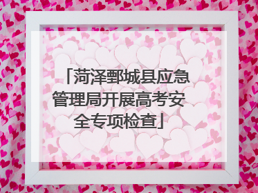菏泽鄄城县应急管理局开展高考安全专项检查
