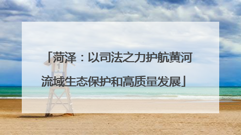 菏泽：以司法之力护航黄河流域生态保护和高质量发展