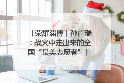 荣耀淄博｜孙广瑞：战火中走出来的全国“最美志愿者”