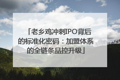老乡鸡冲刺IPO背后的标准化密码：加盟体系的全链条品控升级