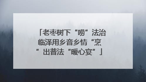 老枣树下“唠”法治 临泽用乡音乡情“烹”出普法“暖心宴”