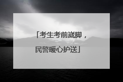 考生考前崴脚，民警暖心护送