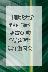聊城大学举办“端阳承古意·助学启新程”端午游园会