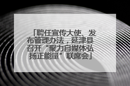 聘任宣传大使、发布管理办法，延津县召开“聚力自媒体弘扬正能量”联席会