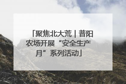 聚焦北大荒｜普阳农场开展“安全生产月”系列活动