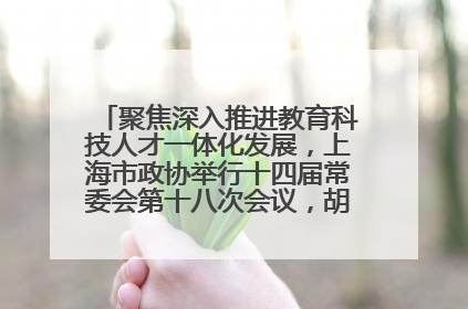聚焦深入推进教育科技人才一体化发展，上海市政协举行十四届常委会第十八次会议，胡文容出席并讲话