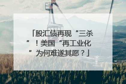 股汇债再现“三杀”！美国“再工业化”为何难遂其愿？