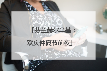 芬兰赫尔辛基：欢庆仲夏节前夜