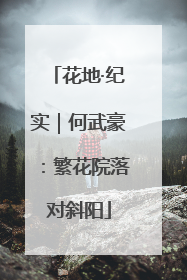 花地·纪实｜何武豪：繁花院落对斜阳
