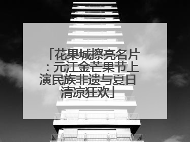 花果城擦亮名片：元江金芒果节上演民族非遗与夏日清凉狂欢
