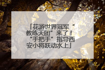 花游世界冠军“教练天团”来了！“手把手”指导西安小将跃动水上